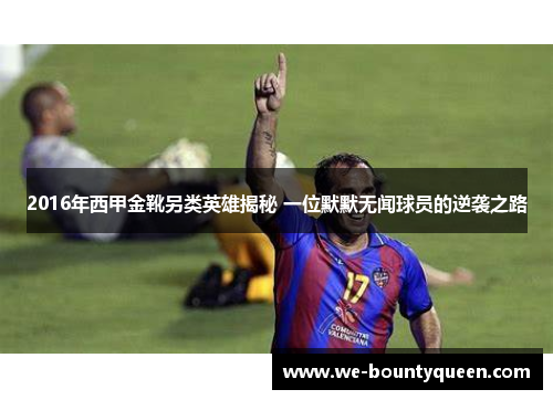 2016年西甲金靴另类英雄揭秘 一位默默无闻球员的逆袭之路 2016年西甲金靴另类英雄揭秘 一位默默无闻球员的逆袭之路