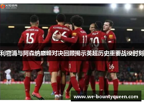 利物浦与阿森纳巅峰对决回顾揭示英超历史重要战役时刻