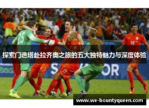 探索门迭塔赴拉齐奥之旅的五大独特魅力与深度体验