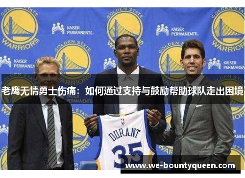 老鹰无情勇士伤痛:如何通过支持与鼓励帮助球队走出困境 老鹰无情勇士伤痛:如何通过支持与鼓励帮助球队走出困境