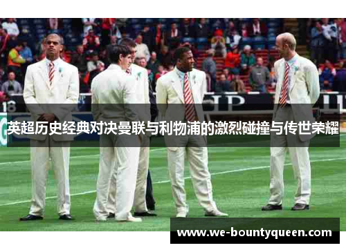 英超历史经典对决曼联与利物浦的激烈碰撞与传世荣耀 英超历史经典对决曼联与利物浦的激烈碰撞与传世荣耀