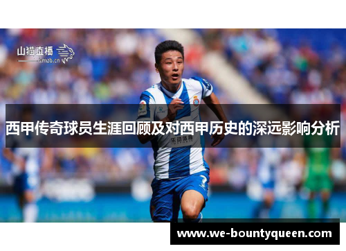 西甲传奇球员生涯回顾及对西甲历史的深远影响分析