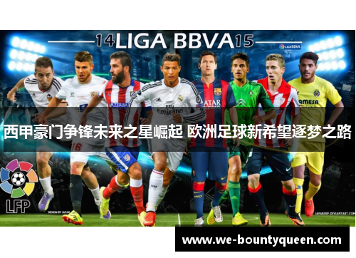 西甲豪门争锋未来之星崛起 欧洲足球新希望逐梦之路
