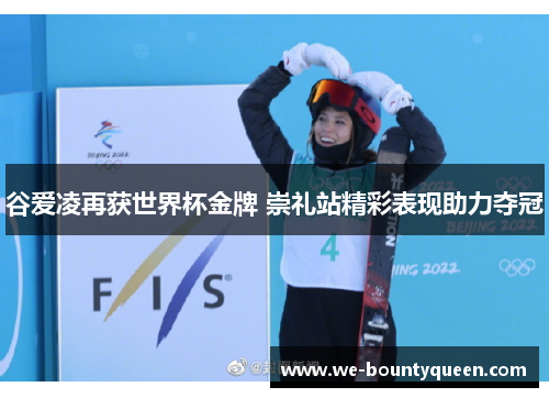 谷爱凌再获世界杯金牌 崇礼站精彩表现助力夺冠