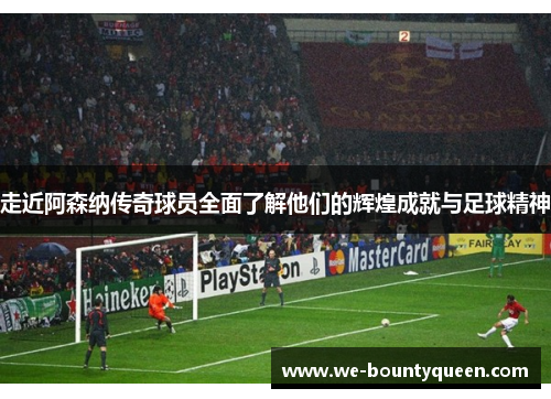 走近阿森纳传奇球员全面了解他们的辉煌成就与足球精神