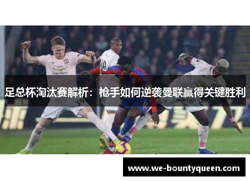 足总杯淘汰赛解析:枪手如何逆袭曼联赢得关键胜利 足总杯淘汰赛解析:枪手如何逆袭曼联赢得关键胜利