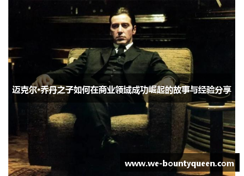 迈克尔·乔丹之子如何在商业领域成功崛起的故事与经验分享 迈克尔·乔丹之子如何在商业领域成功崛起的故事与经验分享