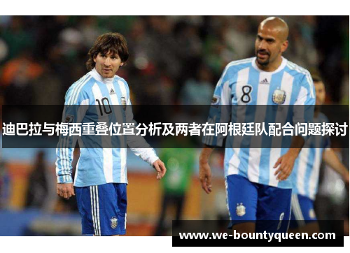 迪巴拉与梅西重叠位置分析及两者在阿根廷队配合问题探讨