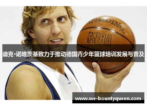 迪克·诺维茨基致力于推动德国青少年篮球培训发展与普及