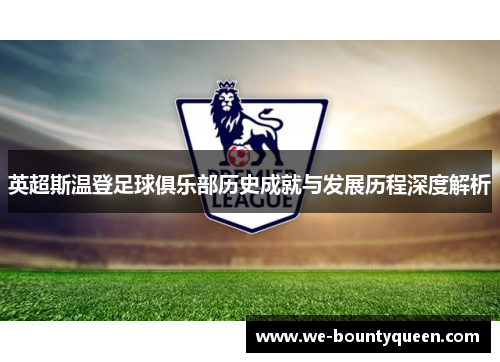 英超斯温登足球俱乐部历史成就与发展历程深度解析 英超斯温登足球俱乐部历史成就与发展历程深度解析