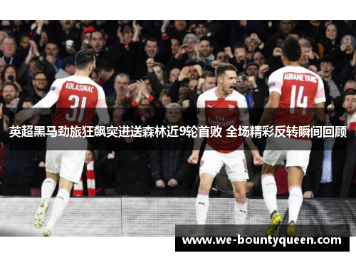 英超黑马劲旅狂飙突进送森林近9轮首败 全场精彩反转瞬间回顾 英超黑马劲旅狂飙突进送森林近9轮首败 全场精彩反转瞬间回顾
