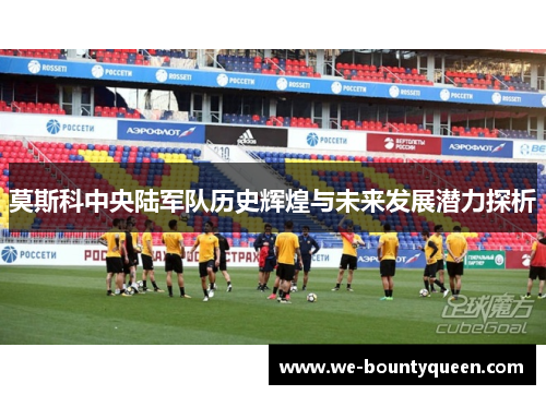 莫斯科中央陆军队历史辉煌与未来发展潜力探析