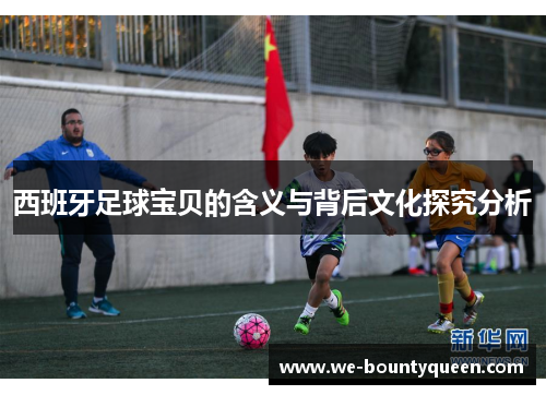 西班牙足球宝贝的含义与背后文化探究分析