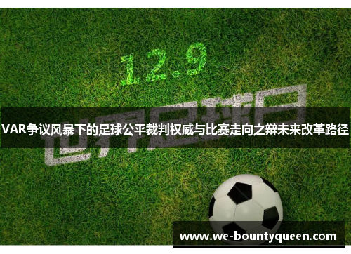 VAR争议风暴下的足球公平裁判权威与比赛走向之辩未来改革路径
