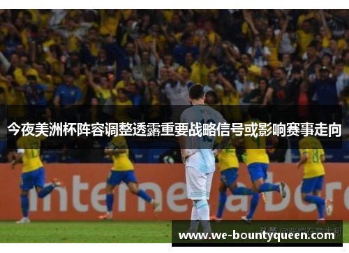 今夜美洲杯阵容调整透露重要战略信号或影响赛事走向