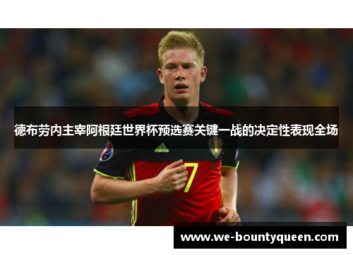 德布劳内主宰阿根廷世界杯预选赛关键一战的决定性表现全场