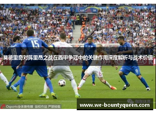 莫德里奇对阵里昂之战在西甲争冠中的关键作用深度解析与战术价值