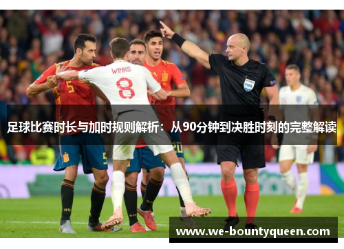 足球比赛时长与加时规则解析：从90分钟到决胜时刻的完整解读