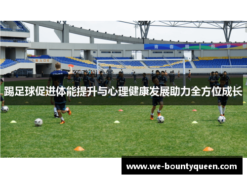 踢足球促进体能提升与心理健康发展助力全方位成长