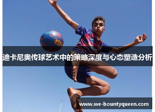 迪卡尼奥传球艺术中的策略深度与心态塑造分析