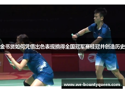 金书贤如何凭借出色表现摘得全国冠军赛桂冠并创造历史
