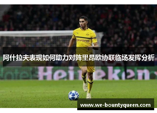 阿什拉夫表现如何助力对阵里昂欧协联临场发挥分析