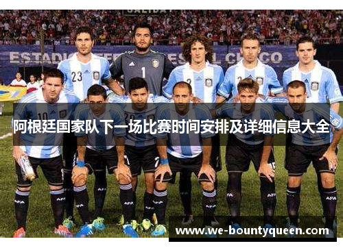 阿根廷国家队下一场比赛时间安排及详细信息大全