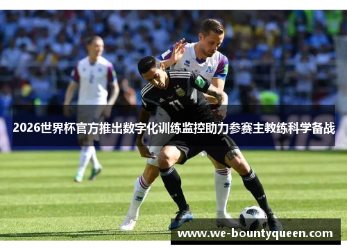 2026世界杯官方推出数字化训练监控助力参赛主教练科学备战