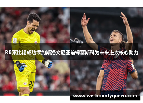 RB莱比锡成功续约斯洛文尼亚前锋塞斯科为未来进攻核心助力