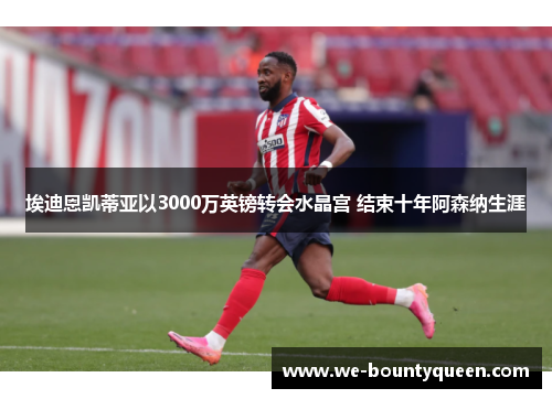 埃迪恩凯蒂亚以3000万英镑转会水晶宫 结束十年阿森纳生涯 埃迪恩凯蒂亚以3000万英镑转会水晶宫 结束十年阿森纳生涯