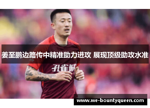姜至鹏边路传中精准助力进攻 展现顶级助攻水准 姜至鹏边路传中精准助力进攻 展现顶级助攻水准