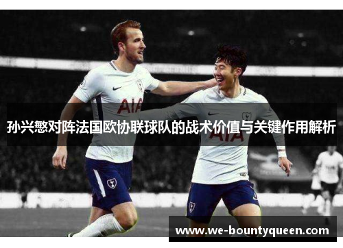 孙兴慜对阵法国欧协联球队的战术价值与关键作用解析 孙兴慜对阵法国欧协联球队的战术价值与关键作用解析