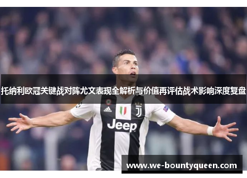 托纳利欧冠关键战对阵尤文表现全解析与价值再评估战术影响深度复盘 托纳利欧冠关键战对阵尤文表现全解析与价值再评估战术影响深度复盘