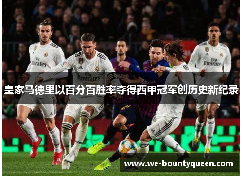 皇家马德里以百分百胜率夺得西甲冠军创历史新纪录 皇家马德里以百分百胜率夺得西甲冠军创历史新纪录