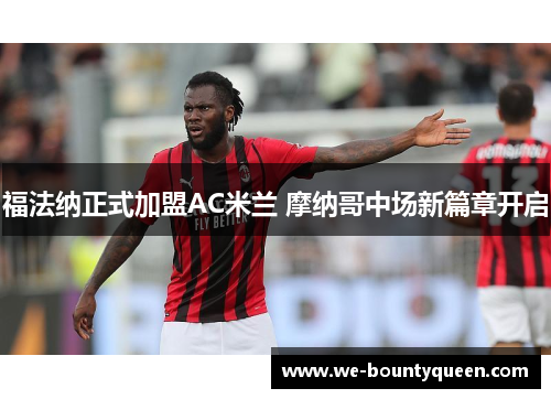 福法纳正式加盟AC米兰 摩纳哥中场新篇章开启 福法纳正式加盟AC米兰 摩纳哥中场新篇章开启