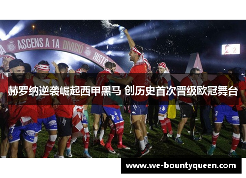 赫罗纳逆袭崛起西甲黑马 创历史首次晋级欧冠舞台 赫罗纳逆袭崛起西甲黑马 创历史首次晋级欧冠舞台