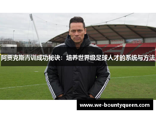 阿贾克斯青训成功秘诀：培养世界级足球人才的系统与方法