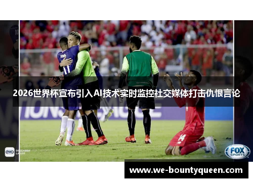2026世界杯宣布引入AI技术实时监控社交媒体打击仇恨言论