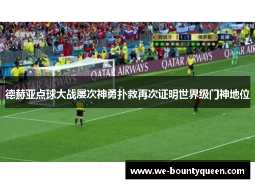 德赫亚点球大战屡次神勇扑救再次证明世界级门神地位