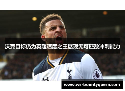 沃克自称仍为英超速度之王展现无可匹敌冲刺能力 沃克自称仍为英超速度之王展现无可匹敌冲刺能力
