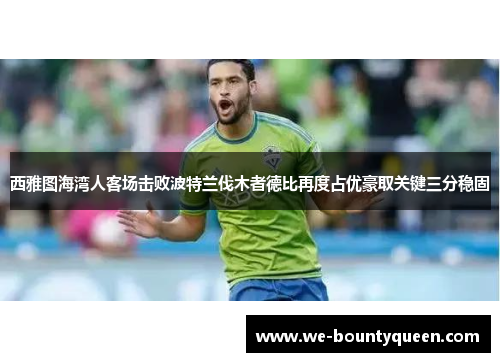 西雅图海湾人客场击败波特兰伐木者德比再度占优豪取关键三分稳固 西雅图海湾人客场击败波特兰伐木者德比再度占优豪取关键三分稳固