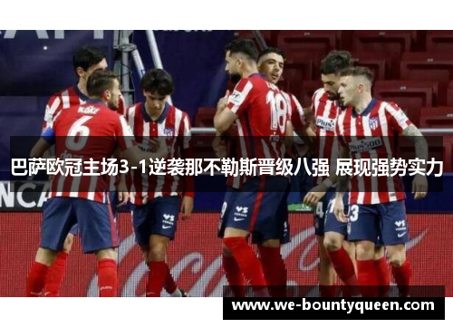 巴萨欧冠主场3-1逆袭那不勒斯晋级八强 展现强势实力 巴萨欧冠主场3-1逆袭那不勒斯晋级八强 展现强势实力