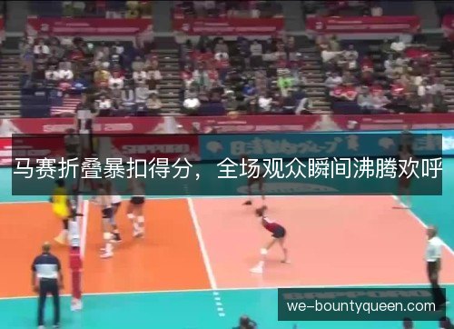 马赛折叠暴扣得分，全场观众瞬间沸腾欢呼