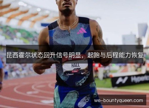 昆西霍尔状态回升信号明显,起跑与后程能力恢复 昆西霍尔状态回升信号明显,起跑与后程能力恢复