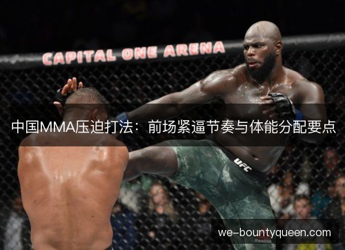 中国MMA压迫打法:前场紧逼节奏与体能分配要点 中国MMA压迫打法:前场紧逼节奏与体能分配要点